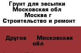 Грунт для засыпки - Московская обл., Москва г. Строительство и ремонт » Другое   . Московская обл.